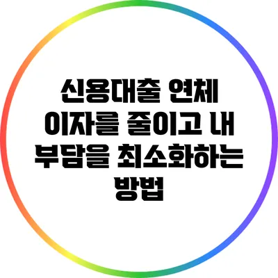 신용대출 연체 이자를 줄이고 내 부담을 최소화하는 방법