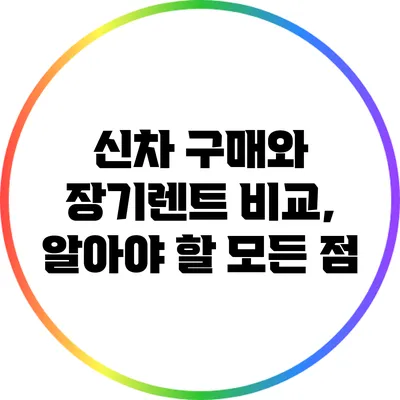 신차 구매와 장기렌트 비교, 알아야 할 모든 점
