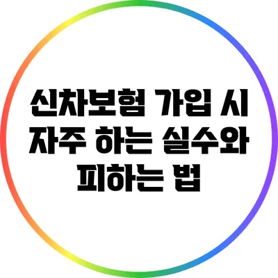 신차보험 가입 시 자주 하는 실수와 피하는 법