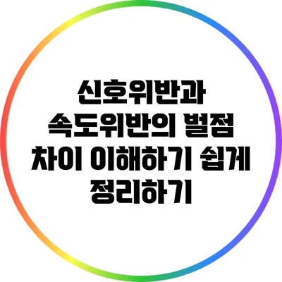 신호위반과 속도위반의 벌점 차이: 이해하기 쉽게 정리하기