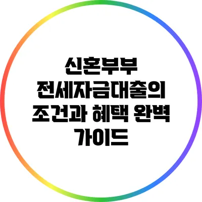 신혼부부 전세자금대출의 조건과 혜택 완벽 가이드