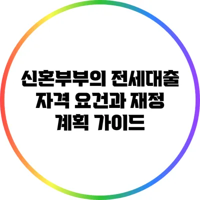 신혼부부의 전세대출 자격 요건과 재정 계획 가이드