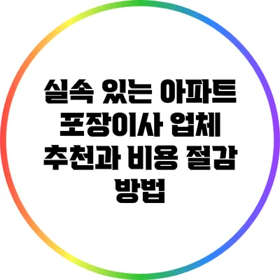 실속 있는 아파트 포장이사 업체 추천과 비용 절감 방법