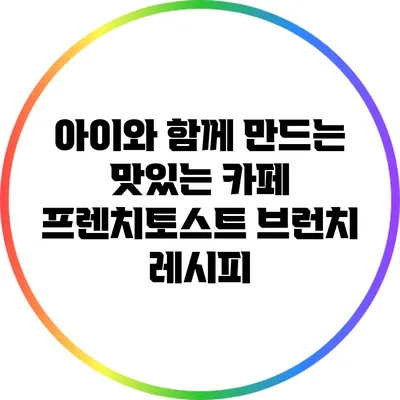 아이와 함께 만드는 맛있는 카페 프렌치토스트 브런치 레시피
