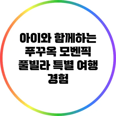 아이와 함께하는 푸꾸옥 모벤픽 풀빌라 특별 여행 경험