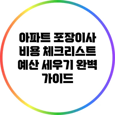 아파트 포장이사 비용 체크리스트: 예산 세우기 완벽 가이드