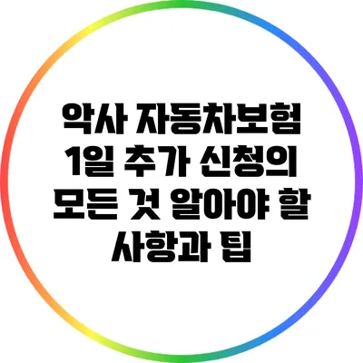 악사 자동차보험 1일 추가 신청의 모든 것: 알아야 할 사항과 팁