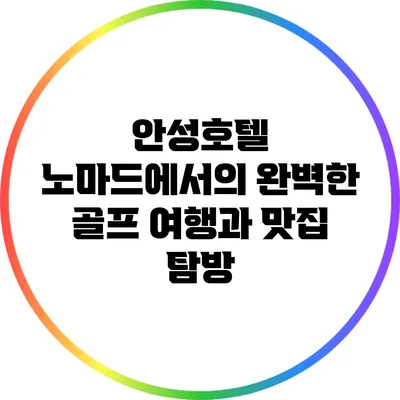 안성호텔 노마드에서의 완벽한 골프 여행과 맛집 탐방