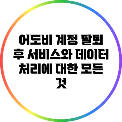 어도비 계정 탈퇴 후 서비스와 데이터 처리에 대한 모든 것