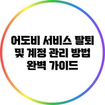 어도비 서비스 탈퇴 및 계정 관리 방법 완벽 가이드