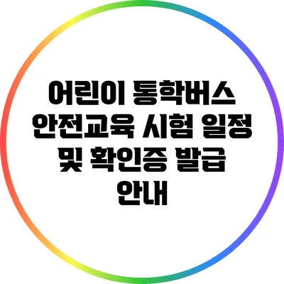 어린이 통학버스 안전교육 시험 일정 및 확인증 발급 안내