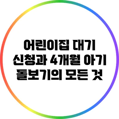 어린이집 대기 신청과 4개월 아기 돌보기의 모든 것