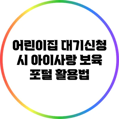 어린이집 대기신청 시 아이사랑 보육 포털 활용법