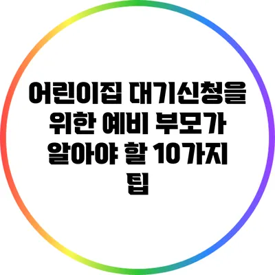 어린이집 대기신청을 위한 예비 부모가 알아야 할 10가지 팁
