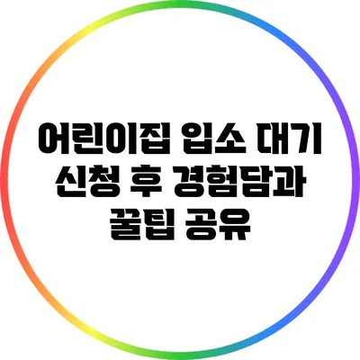 어린이집 입소 대기 신청 후 경험담과 꿀팁 공유