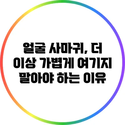 얼굴 사마귀, 더 이상 가볍게 여기지 말아야 하는 이유