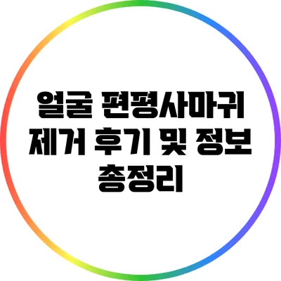 얼굴 편평사마귀 제거 후기 및 정보 총정리