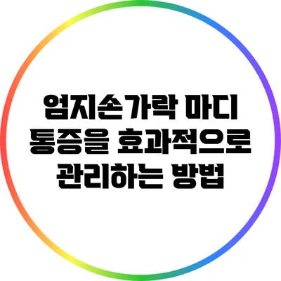 엄지손가락 마디 통증을 효과적으로 관리하는 방법