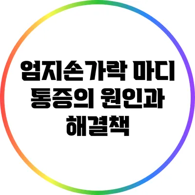 엄지손가락 마디 통증의 원인과 해결책