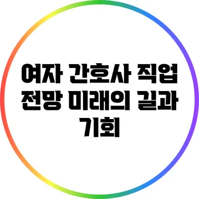 여자 간호사 직업 전망: 미래의 길과 기회
