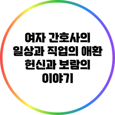 여자 간호사의 일상과 직업의 애환: 헌신과 보람의 이야기