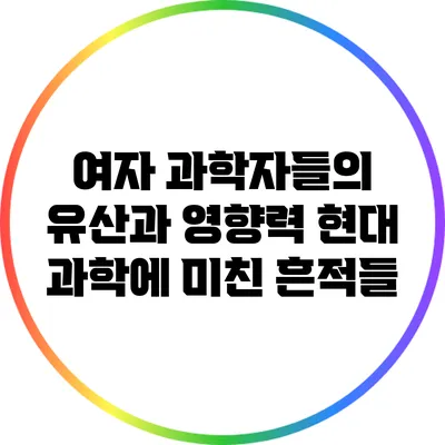 여자 과학자들의 유산과 영향력: 현대 과학에 미친 흔적들