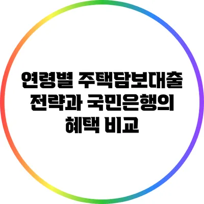 연령별 주택담보대출 전략과 국민은행의 혜택 비교