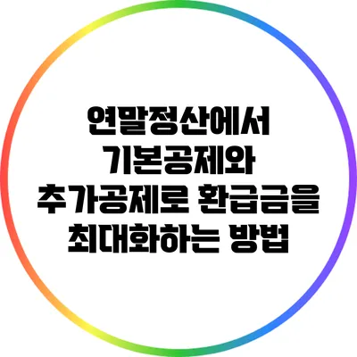 연말정산에서 기본공제와 추가공제로 환급금을 최대화하는 방법