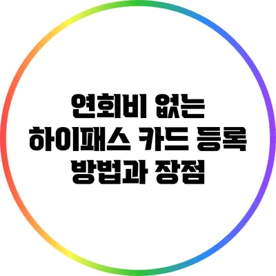 연회비 없는 하이패스 카드 등록 방법과 장점