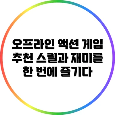 오프라인 액션 게임 추천: 스릴과 재미를 한 번에 즐기다