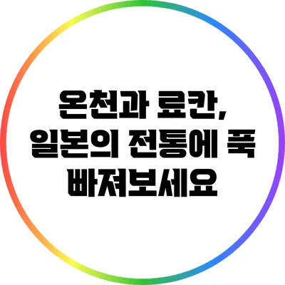 온천과 료칸, 일본의 전통에 푹 빠져보세요