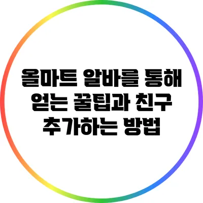 올마트 알바를 통해 얻는 꿀팁과 친구 추가하는 방법