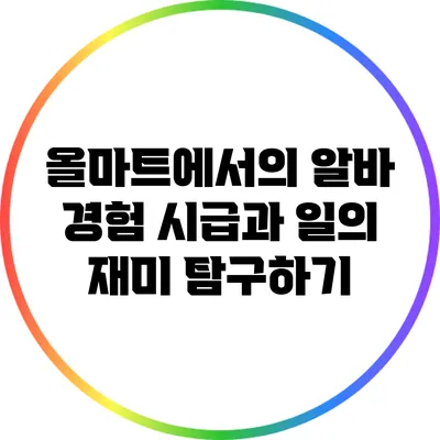 올마트에서의 알바 경험: 시급과 일의 재미 탐구하기
