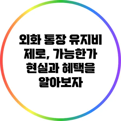 외화 통장 유지비 제로, 가능한가? 현실과 혜택을 알아보자