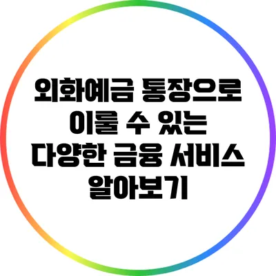 외화예금 통장으로 이룰 수 있는 다양한 금융 서비스 알아보기