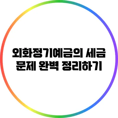 외화정기예금의 세금 문제 완벽 정리하기