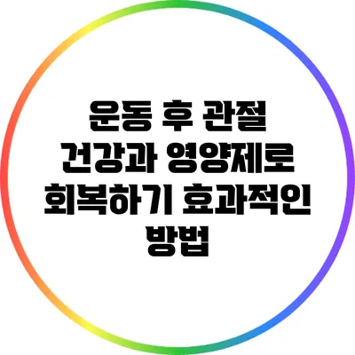 운동 후 관절 건강과 영양제로 회복하기: 효과적인 방법