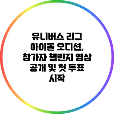 유니버스 리그 아이돌 오디션, 참가자 챌린지 영상 공개 및 첫 투표 시작