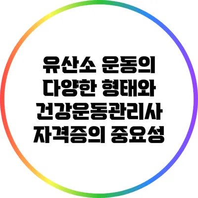 유산소 운동의 다양한 형태와 건강운동관리사 자격증의 중요성