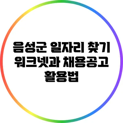 음성군 일자리 찾기: 워크넷과 채용공고 활용법