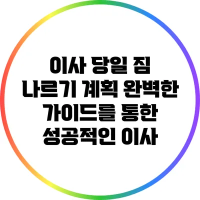 이사 당일 짐 나르기 계획: 완벽한 가이드를 통한 성공적인 이사