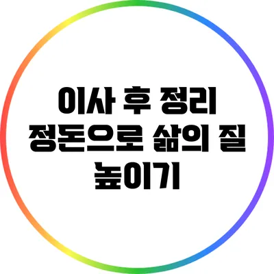 이사 후 정리 정돈으로 삶의 질 높이기