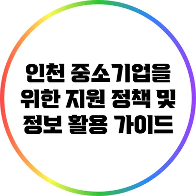 인천 중소기업을 위한 지원 정책 및 정보 활용 가이드