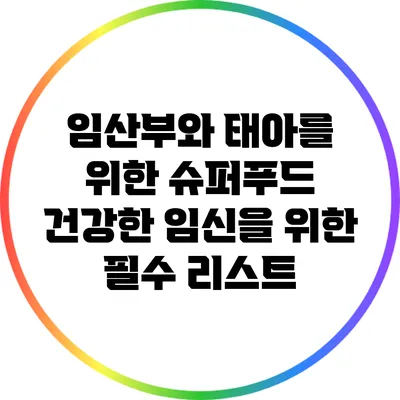 임산부와 태아를 위한 슈퍼푸드: 건강한 임신을 위한 필수 리스트
