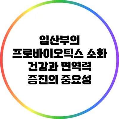 임산부의 프로바이오틱스: 소화 건강과 면역력 증진의 중요성