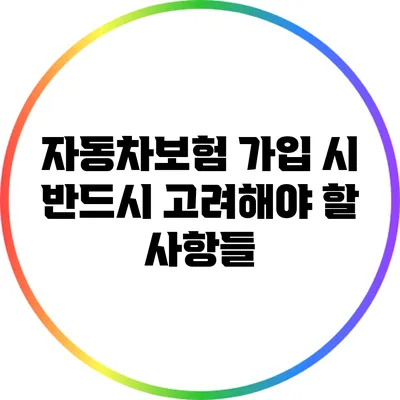 자동차보험 가입 시 반드시 고려해야 할 사항들