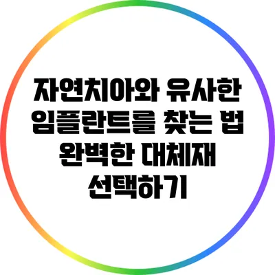 자연치아와 유사한 임플란트를 찾는 법: 완벽한 대체재 선택하기