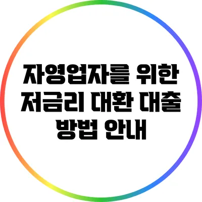 자영업자를 위한 저금리 대환 대출 방법 안내
