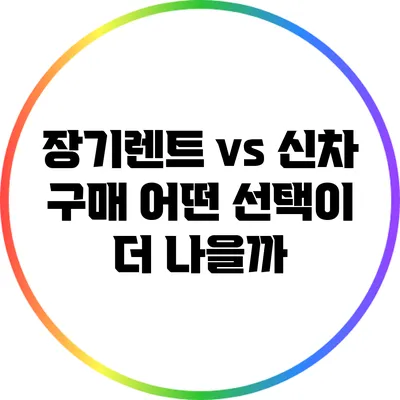 장기렌트 vs 신차 구매: 어떤 선택이 더 나을까?