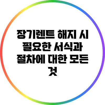 장기렌트 해지 시 필요한 서식과 절차에 대한 모든 것